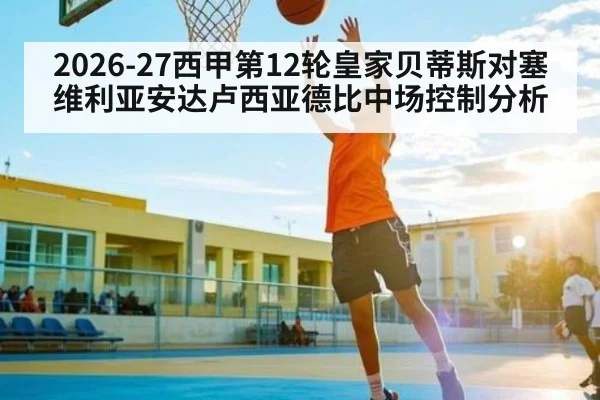 2026-27西甲第12轮皇家贝蒂斯对塞维利亚安达卢西亚德比中场控制分析