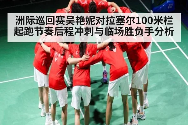 洲际巡回赛吴艳妮对拉塞尔100米栏起跑节奏后程冲刺与临场胜负手分析