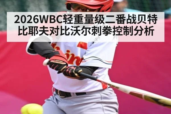 2026WBC轻重量级二番战贝特比耶夫对比沃尔刺拳控制分析