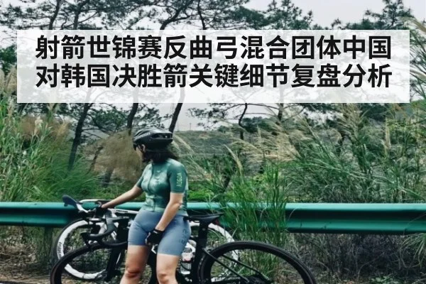 射箭世锦赛反曲弓混合团体中国对韩国决胜箭关键细节复盘分析